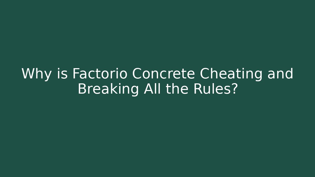 Why is Factorio Concrete Cheating and Breaking All the Rules?