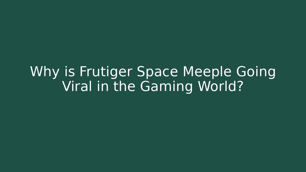 Why is Frutiger Space Meeple Going Viral in the Gaming World?