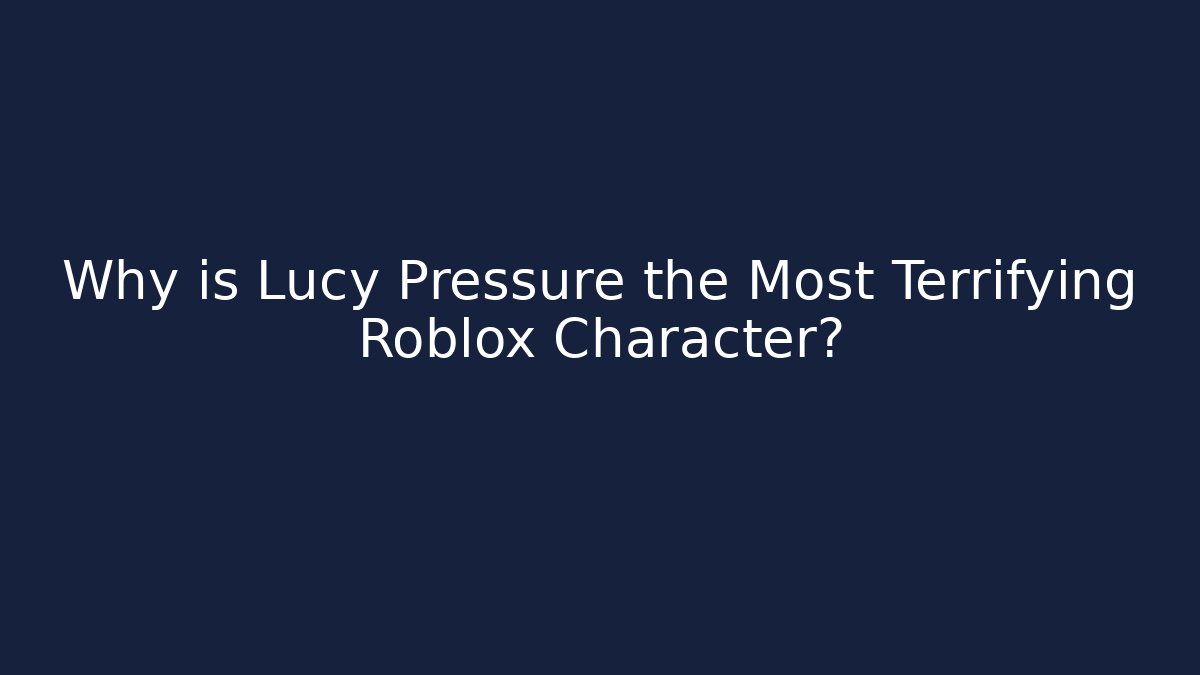 Why is Lucy Pressure the Most Terrifying Roblox Character?