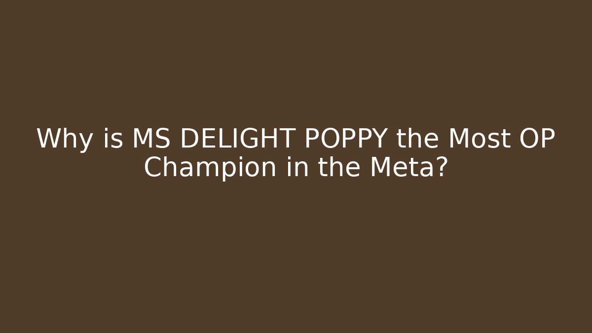 Why is MS DELIGHT POPPY the Most OP Champion in the Meta?