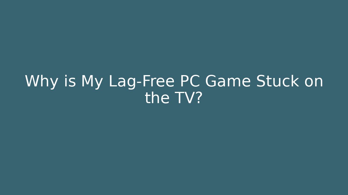 Why is My Lag-Free PC Game Stuck on the TV?