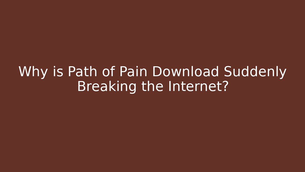 Why is Path of Pain Download Suddenly Breaking the Internet?