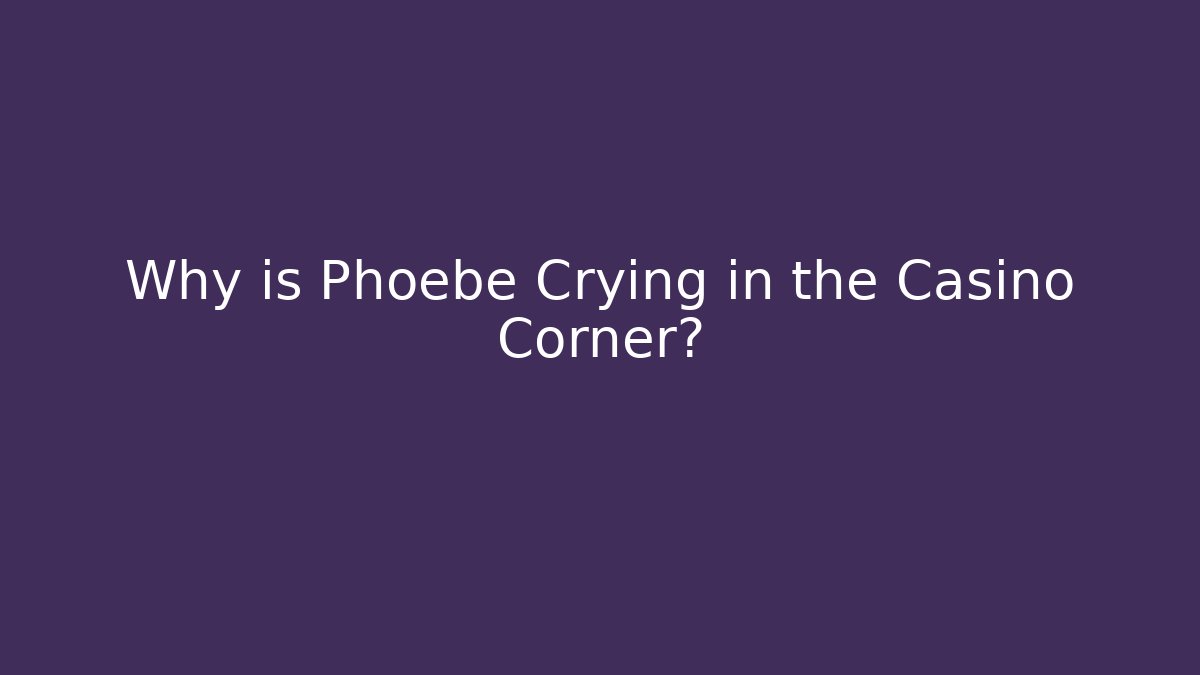 Why is Phoebe Crying in the Casino Corner?