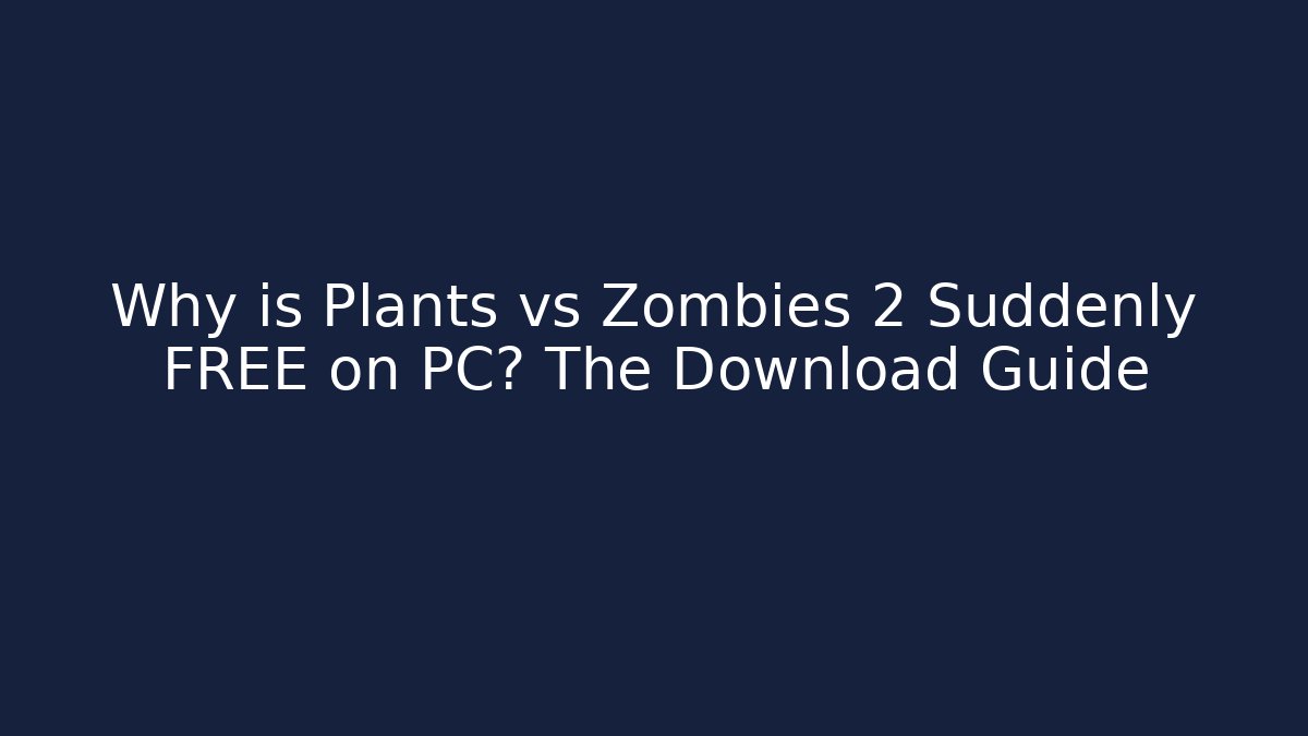 Why is Plants vs Zombies 2 Suddenly FREE on PC? The Download Guide