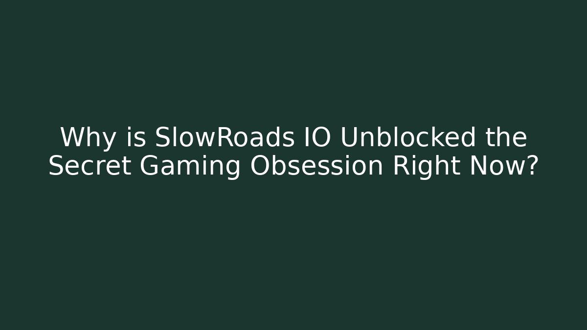 Why is SlowRoads IO Unblocked the Secret Gaming Obsession Right Now?