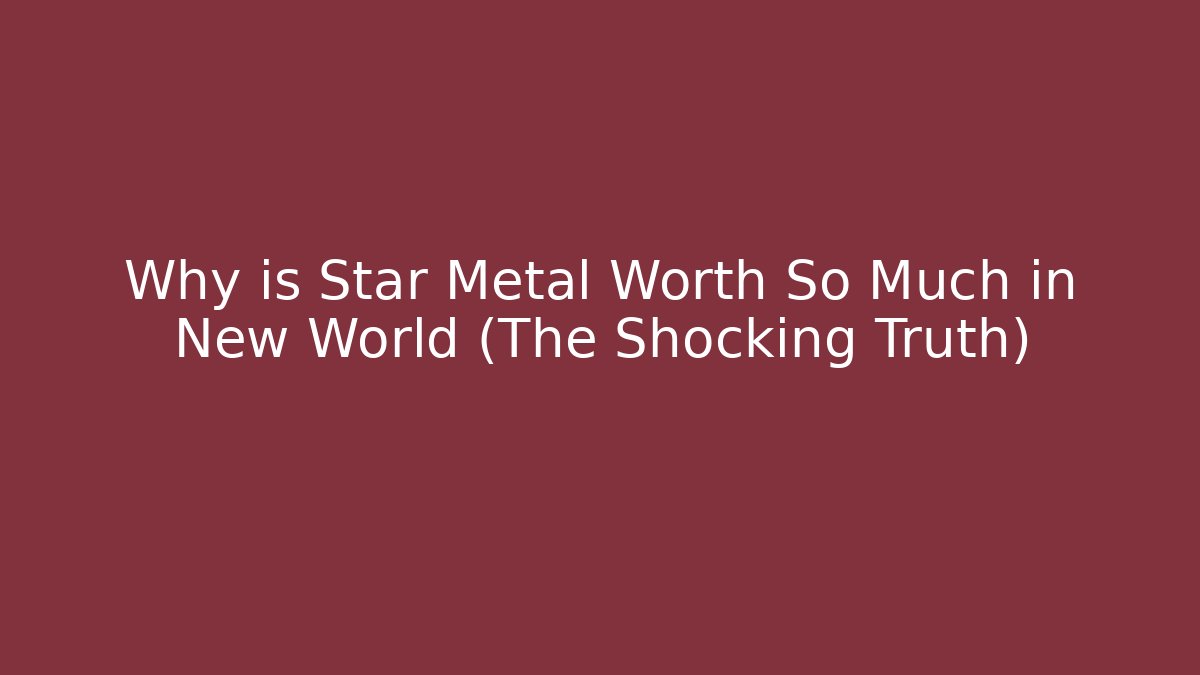 Why is Star Metal Worth So Much in New World (The Shocking Truth)