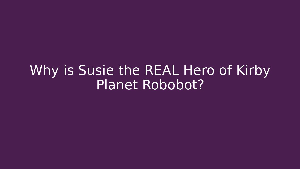 Why is Susie the REAL Hero of Kirby Planet Robobot?