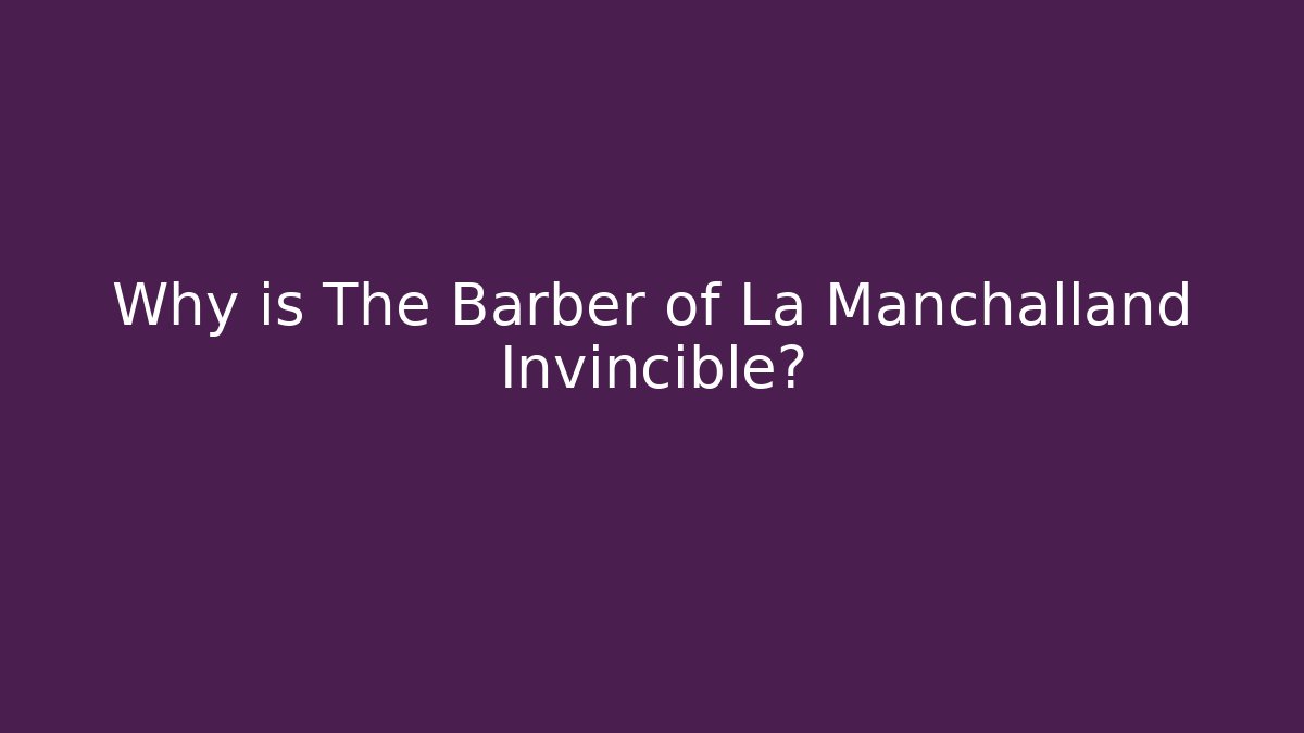 Why is The Barber of La Manchalland Invincible?