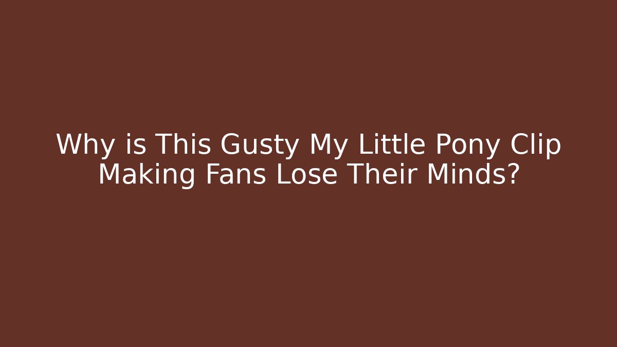 Why is This Gusty My Little Pony Clip Making Fans Lose Their Minds?