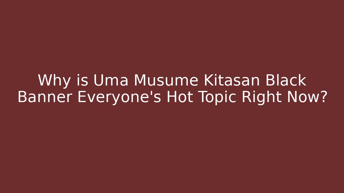 Why is Uma Musume Kitasan Black Banner Everyone's Hot Topic Right Now?