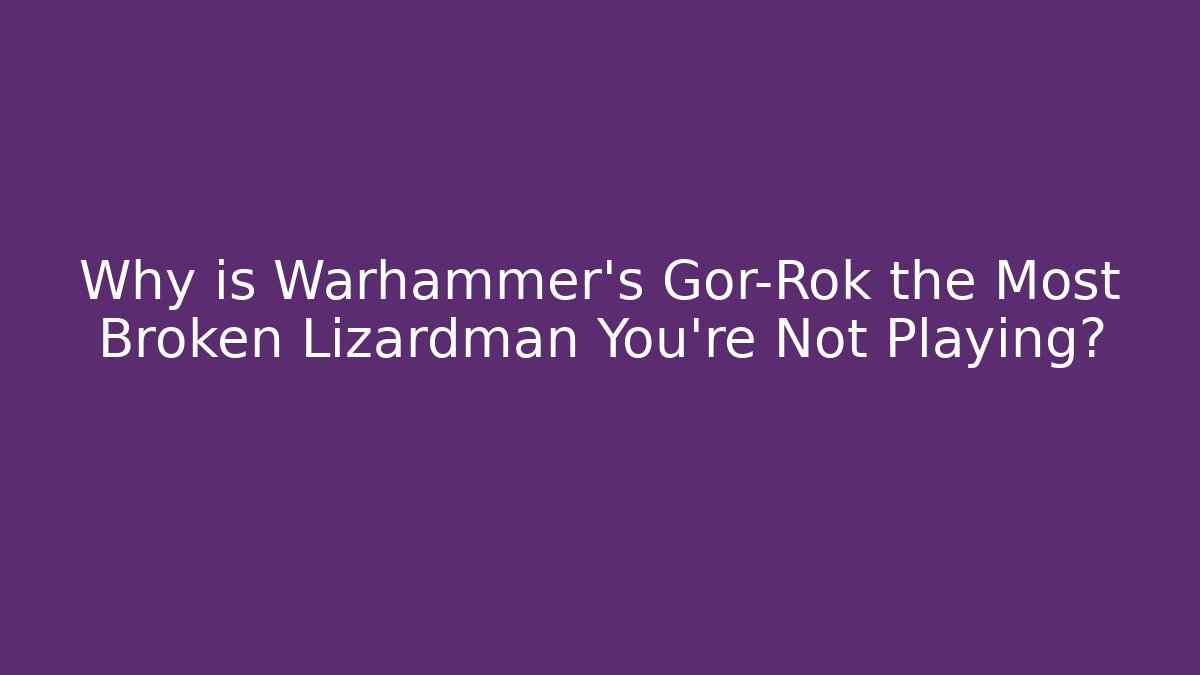 Why is Warhammer’s Gor-Rok the Most Broken Lizardman You’re Not Playing?