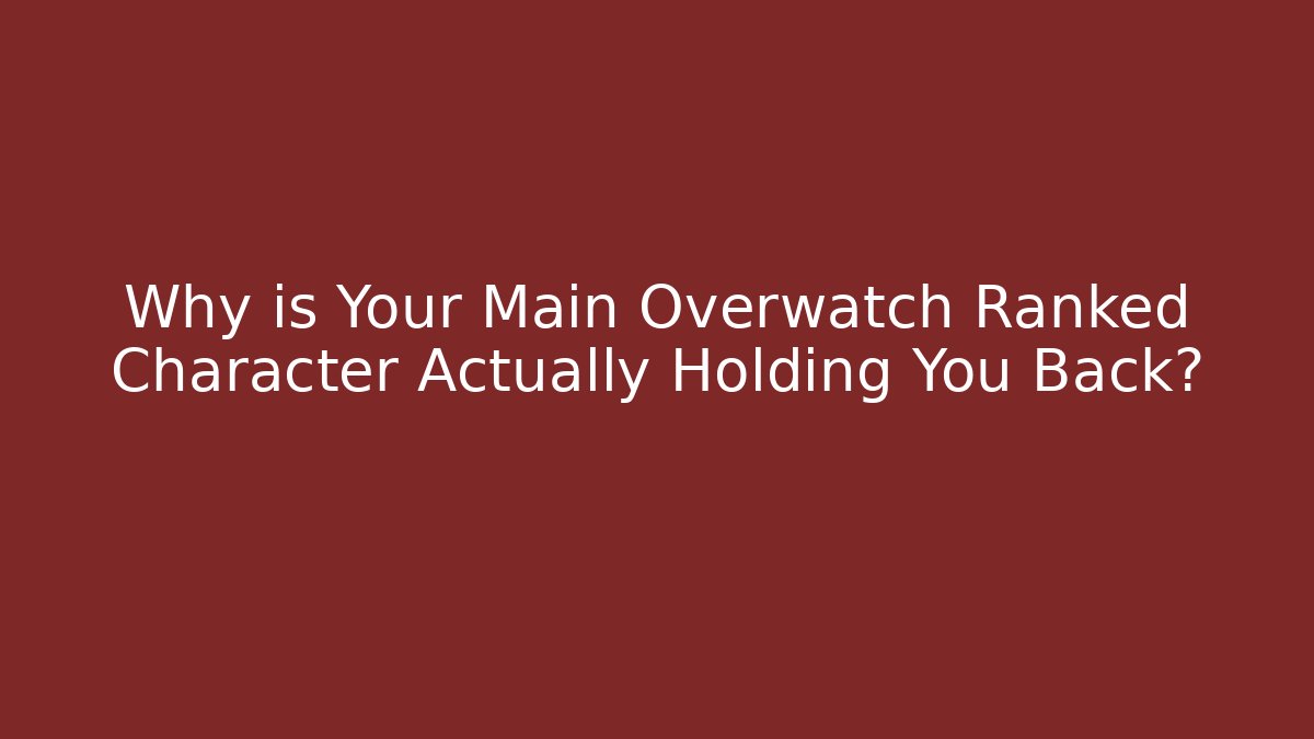 Why is Your Main Overwatch Ranked Character Actually Holding You Back?