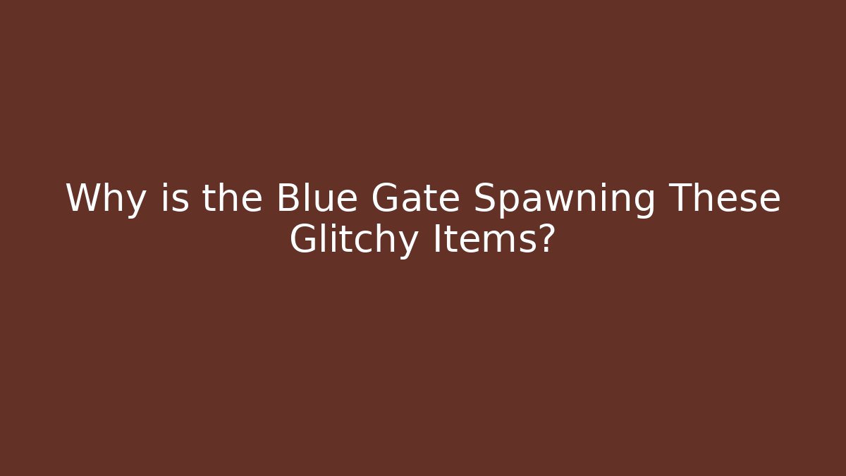 Why is the Blue Gate Spawning These Glitchy Items? - Buddy Program