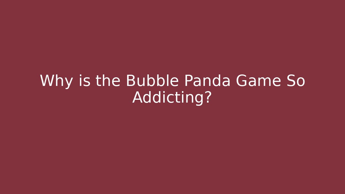 Why is the Bubble Panda Game So Addicting?