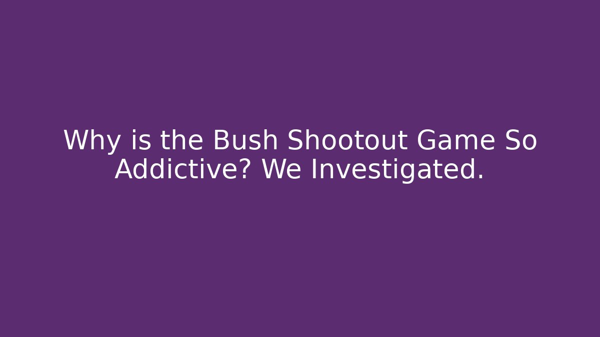 Why is the Bush Shootout Game So Addictive? We Investigated.