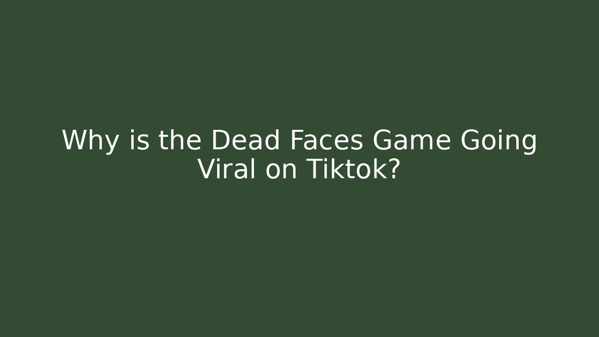 Why is the Dead Faces Game Going Viral on Tiktok?