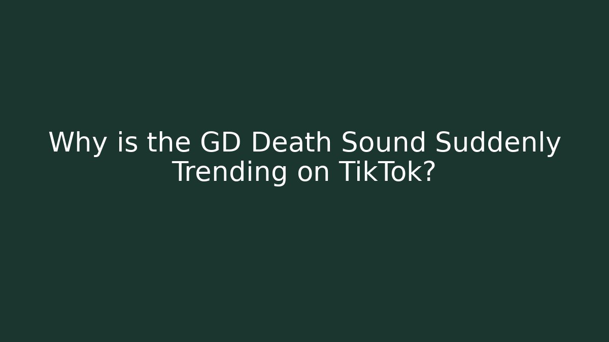 Why is the GD Death Sound Suddenly Trending on TikTok?
