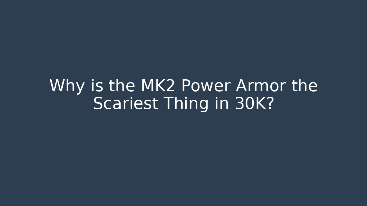 Why is the MK2 Power Armor the Scariest Thing in 30K?
