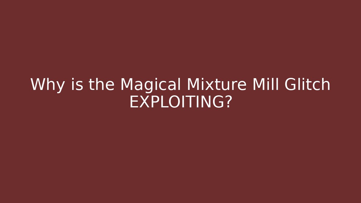 Why is the Magical Mixture Mill Glitch EXPLOITING?