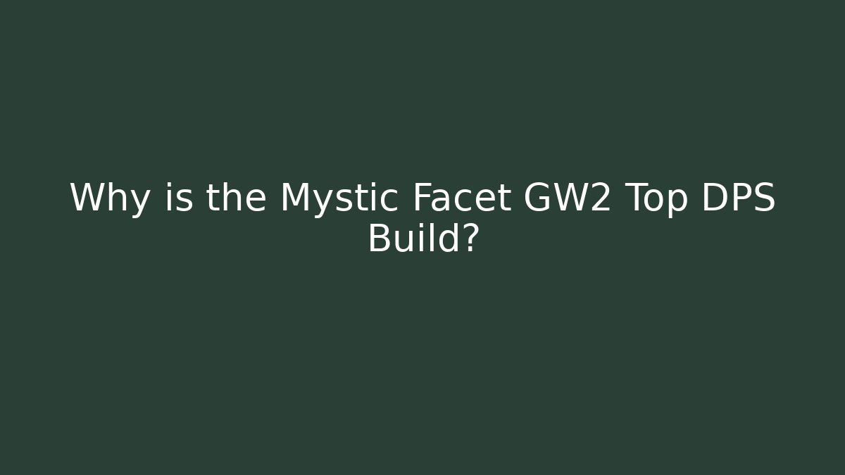 Why is the Mystic Facet GW2 Top DPS Build?