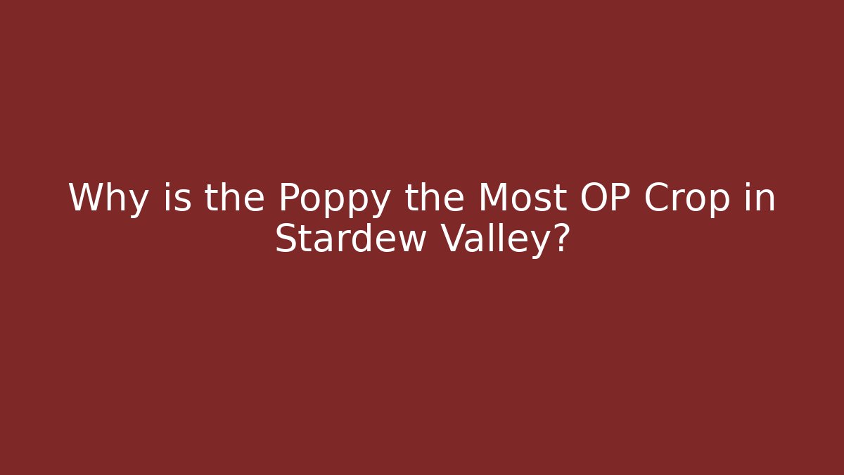 Why is the Poppy the Most OP Crop in Stardew Valley?