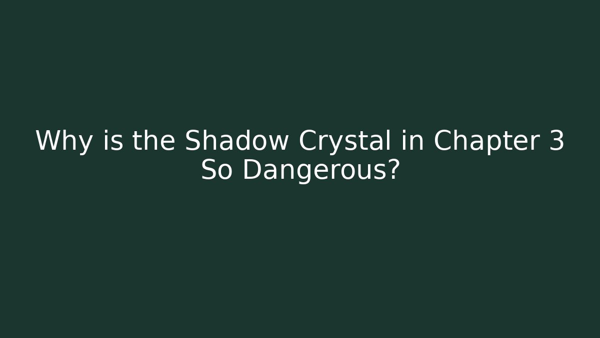 Why is the Shadow Crystal in Chapter 3 So Dangerous?