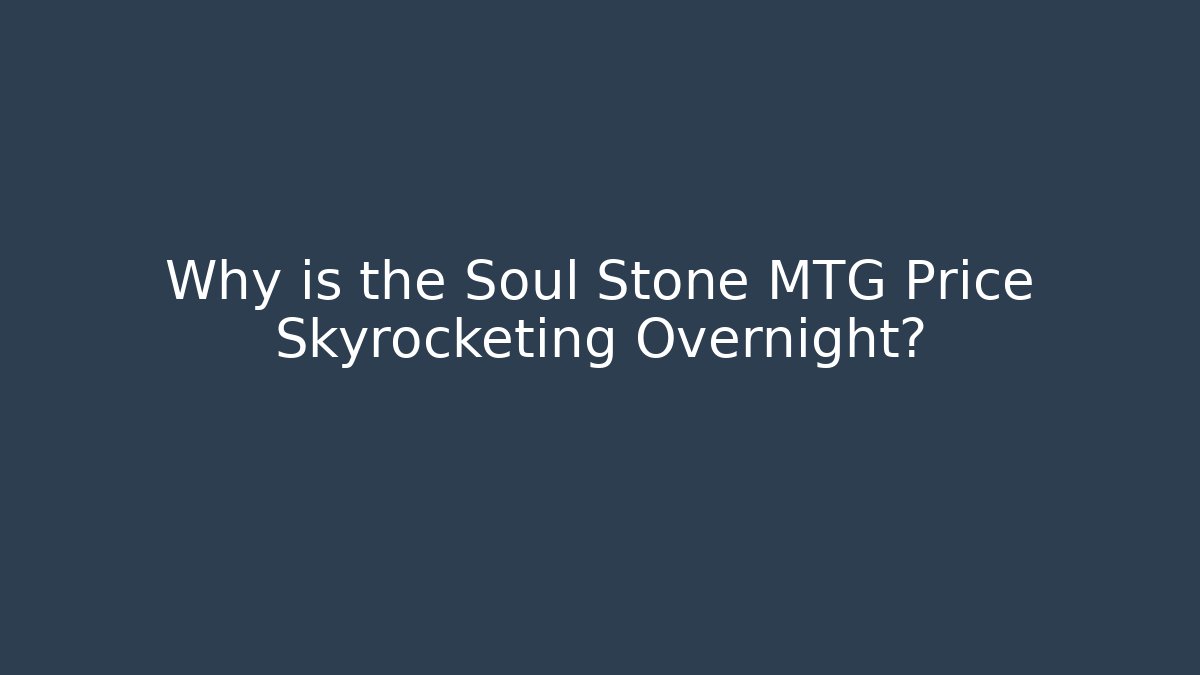 Why is the Soul Stone MTG Price Skyrocketing Overnight?