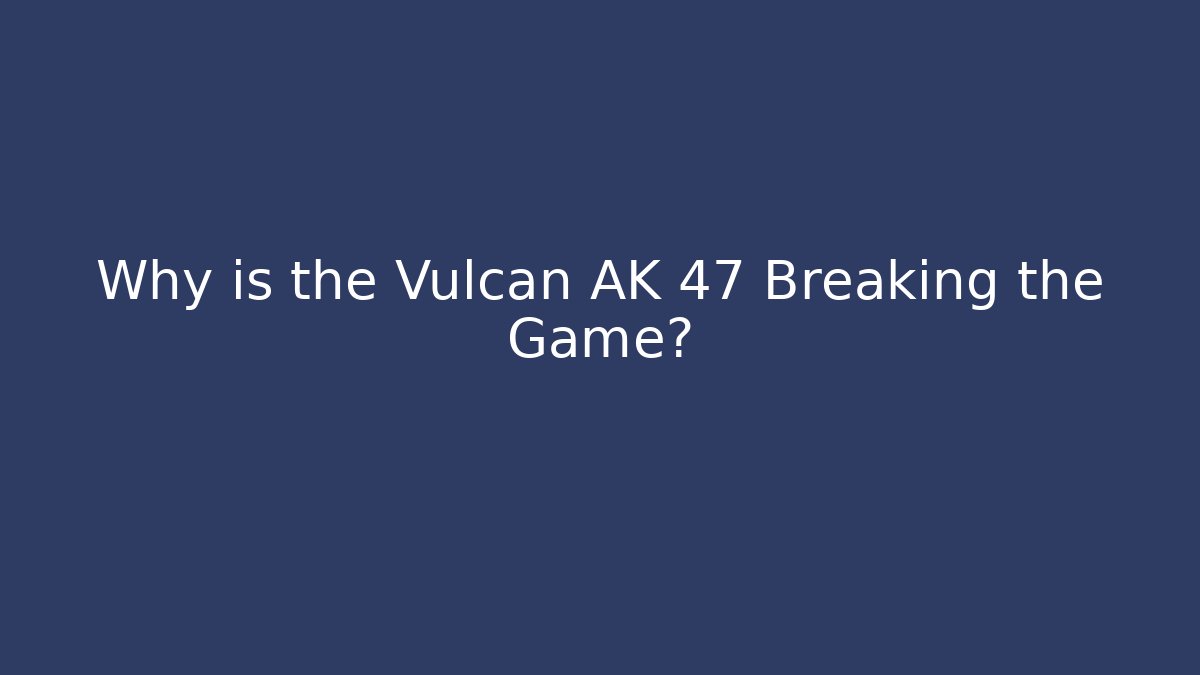 Why is the Vulcan AK 47 Breaking the Game?