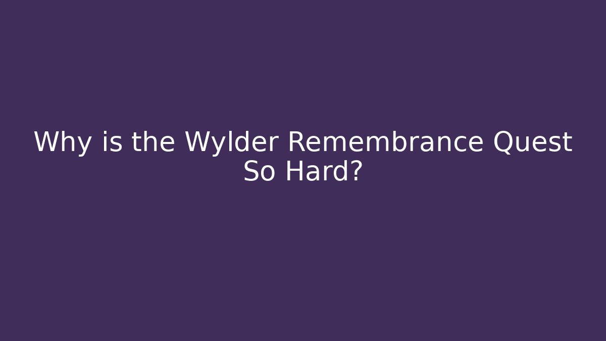 Why is the Wylder Remembrance Quest So Hard?