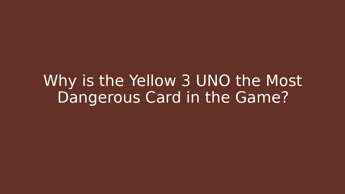 Why is the Yellow 3 UNO the Most Dangerous Card in the Game?