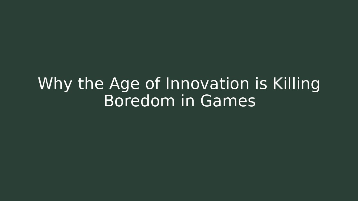 Why the Age of Innovation is Killing Boredom in Games