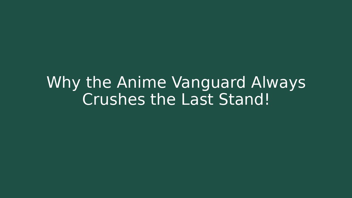 Why the Anime Vanguard Always Crushes the Last Stand!