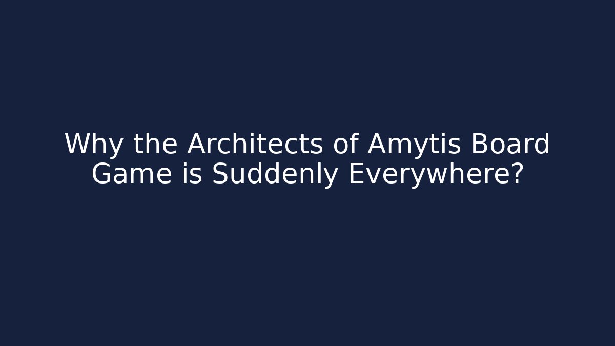 Why the Architects of Amytis Board Game is Suddenly Everywhere?