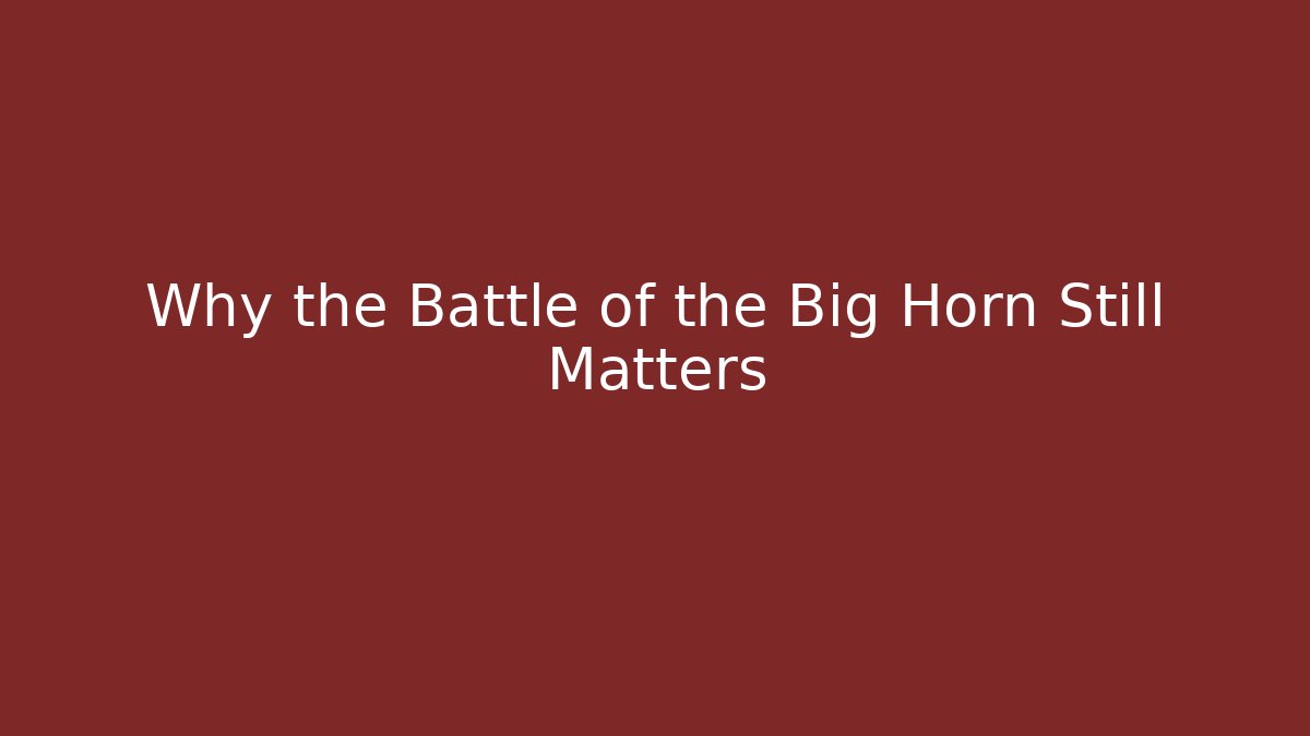Why the Battle of the Big Horn Still Matters