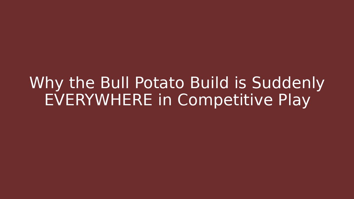 Why the Bull Potato Build is Suddenly EVERYWHERE in Competitive Play
