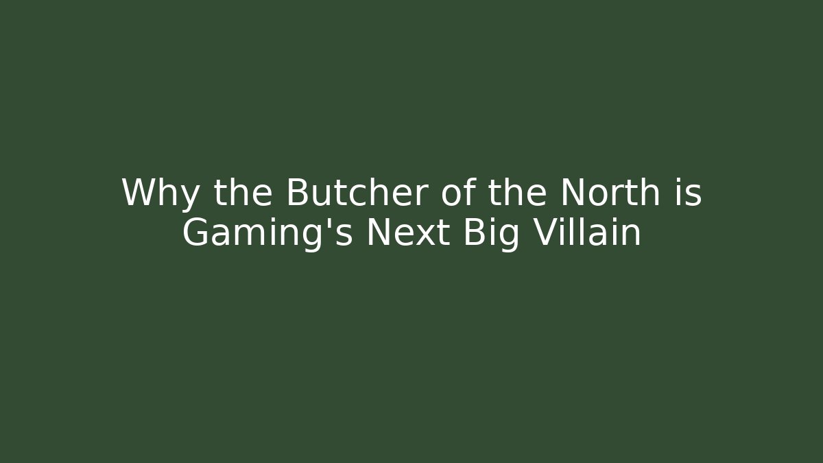 Why the Butcher of the North is Gaming's Next Big Villain