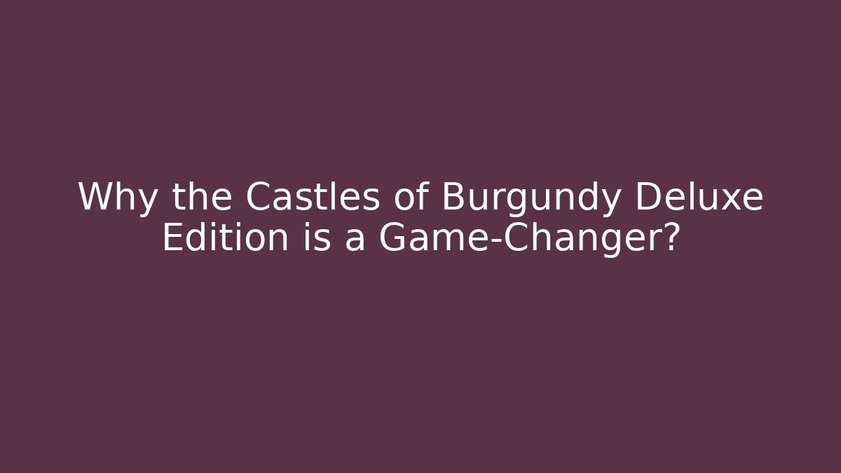 Why the Castles of Burgundy Deluxe Edition is a Game-Changer?