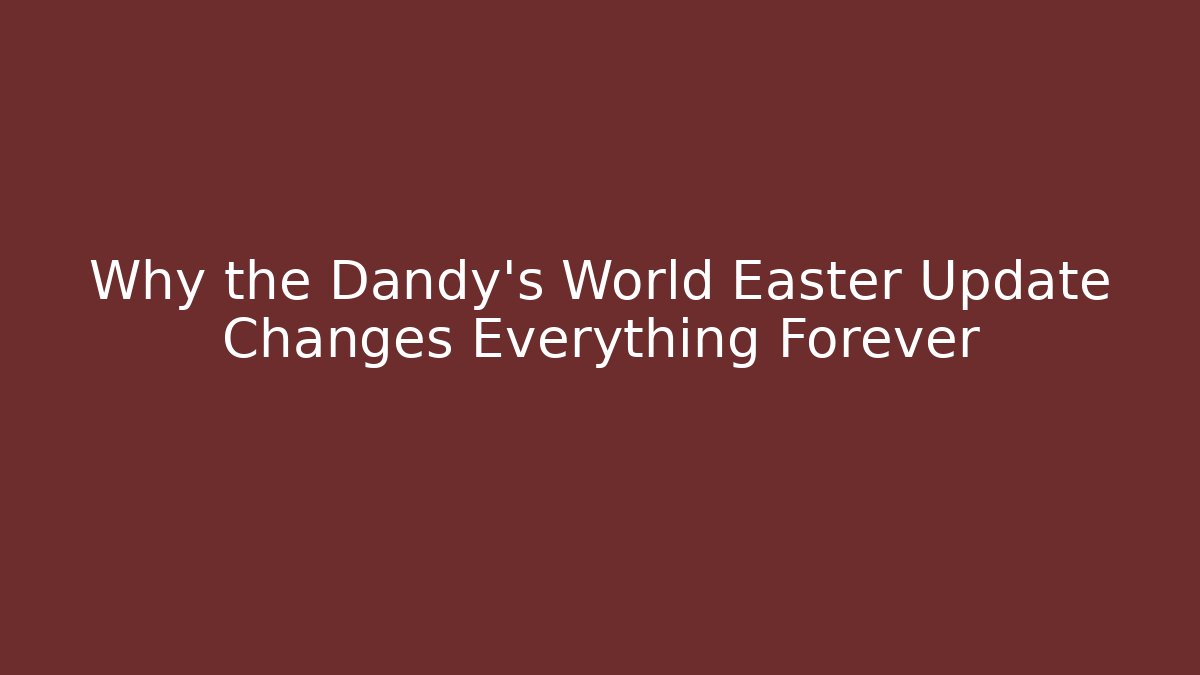 Why the Dandy's World Easter Update Changes Everything Forever