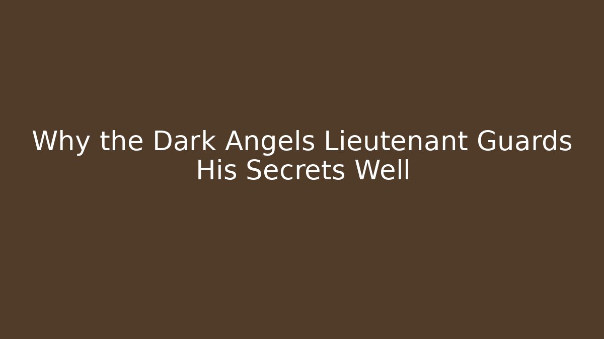 Why the Dark Angels Lieutenant Guards His Secrets Well