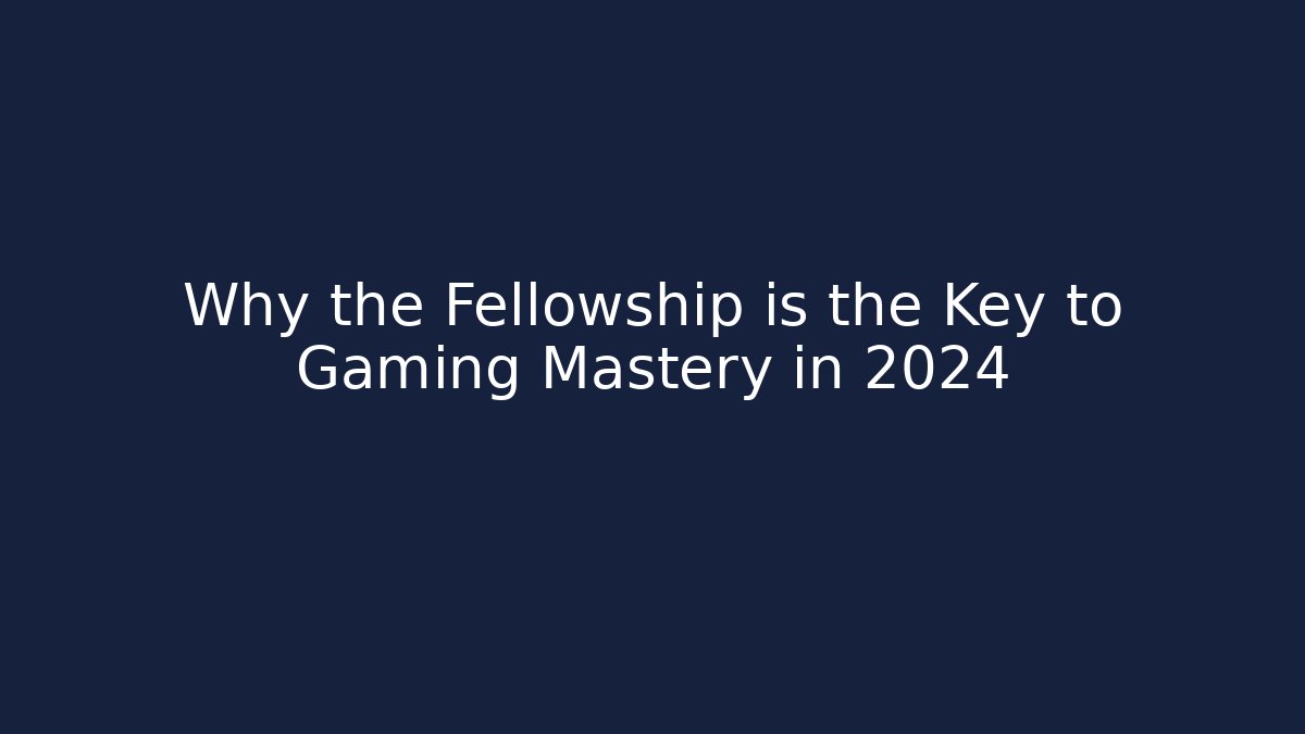 Why the Fellowship is the Key to Gaming Mastery in 2024
