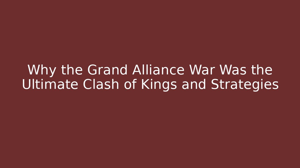 Why the Grand Alliance War Was the Ultimate Clash of Kings and Strategies