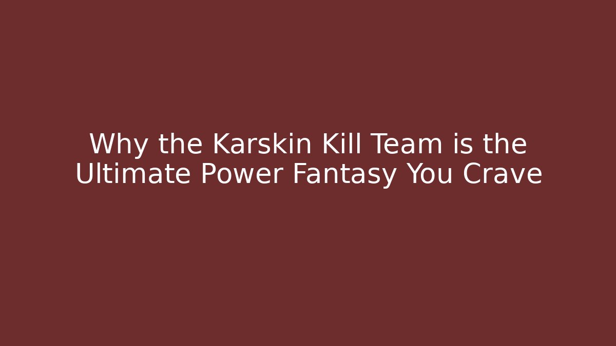 Why the Karskin Kill Team is the Ultimate Power Fantasy You Crave