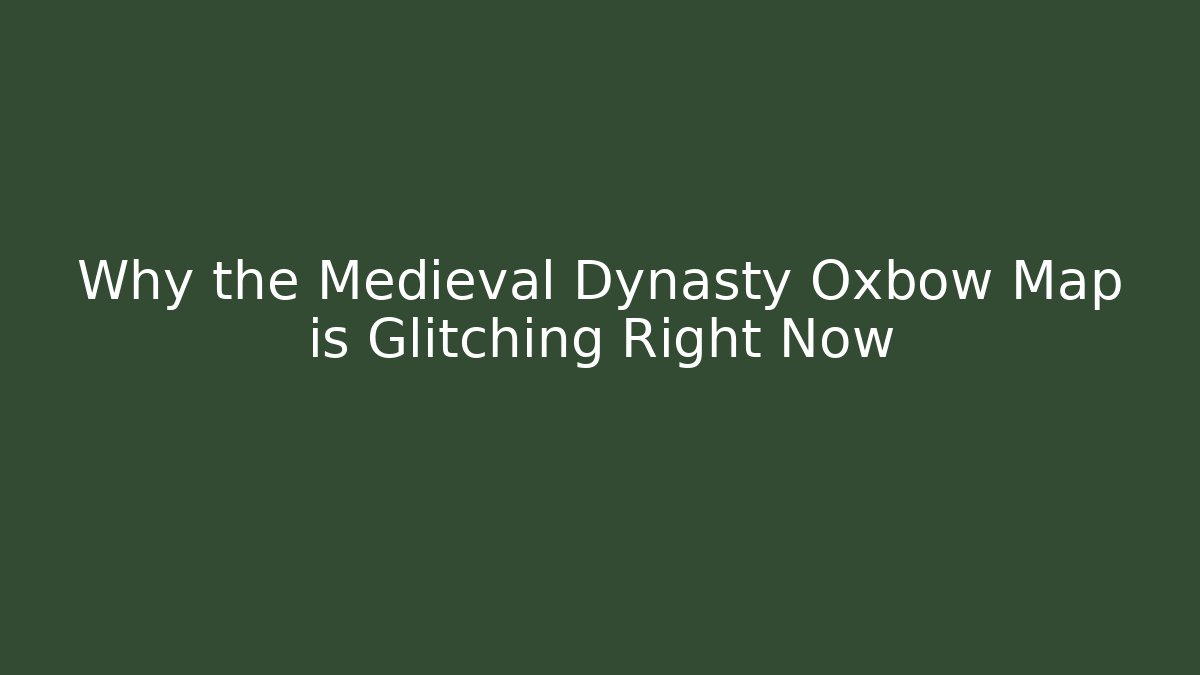 Why the Medieval Dynasty Oxbow Map is Glitching Right Now