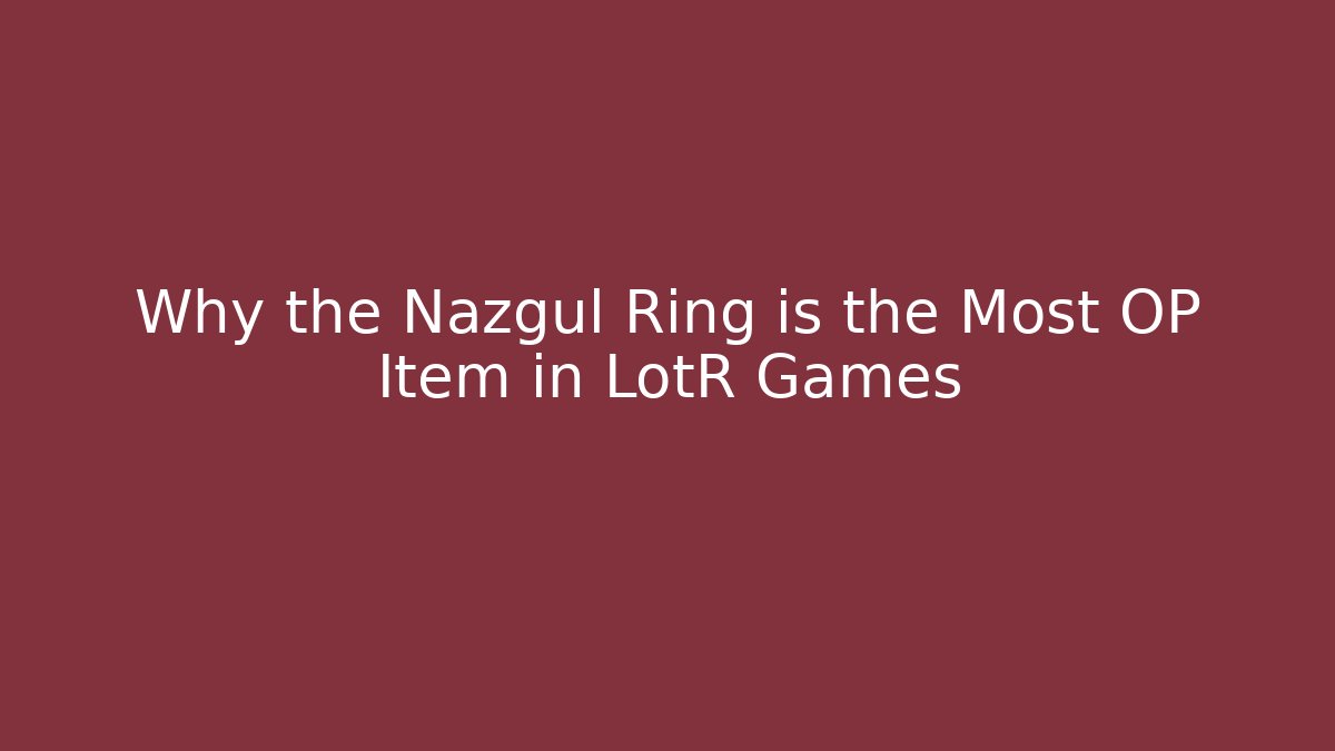 Why the Nazgul Ring is the Most OP Item in LotR Games