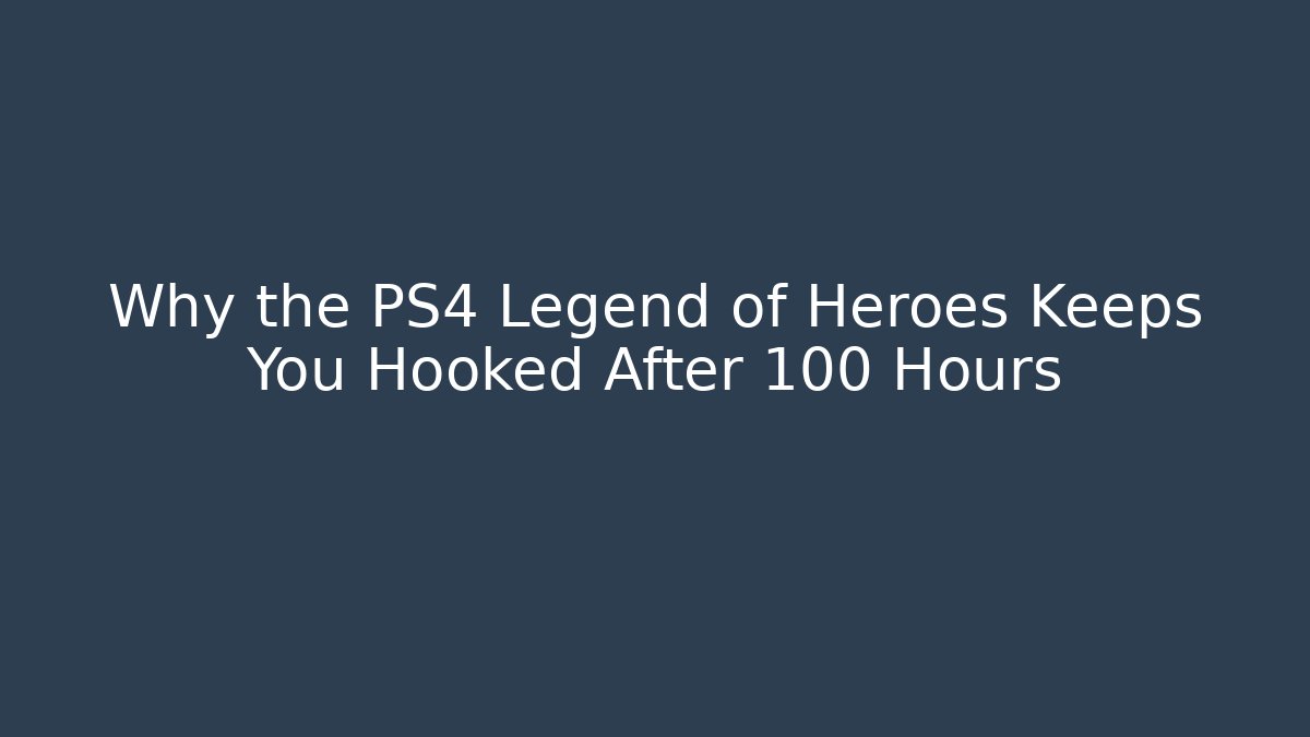 Why the PS4 Legend of Heroes Keeps You Hooked After 100 Hours