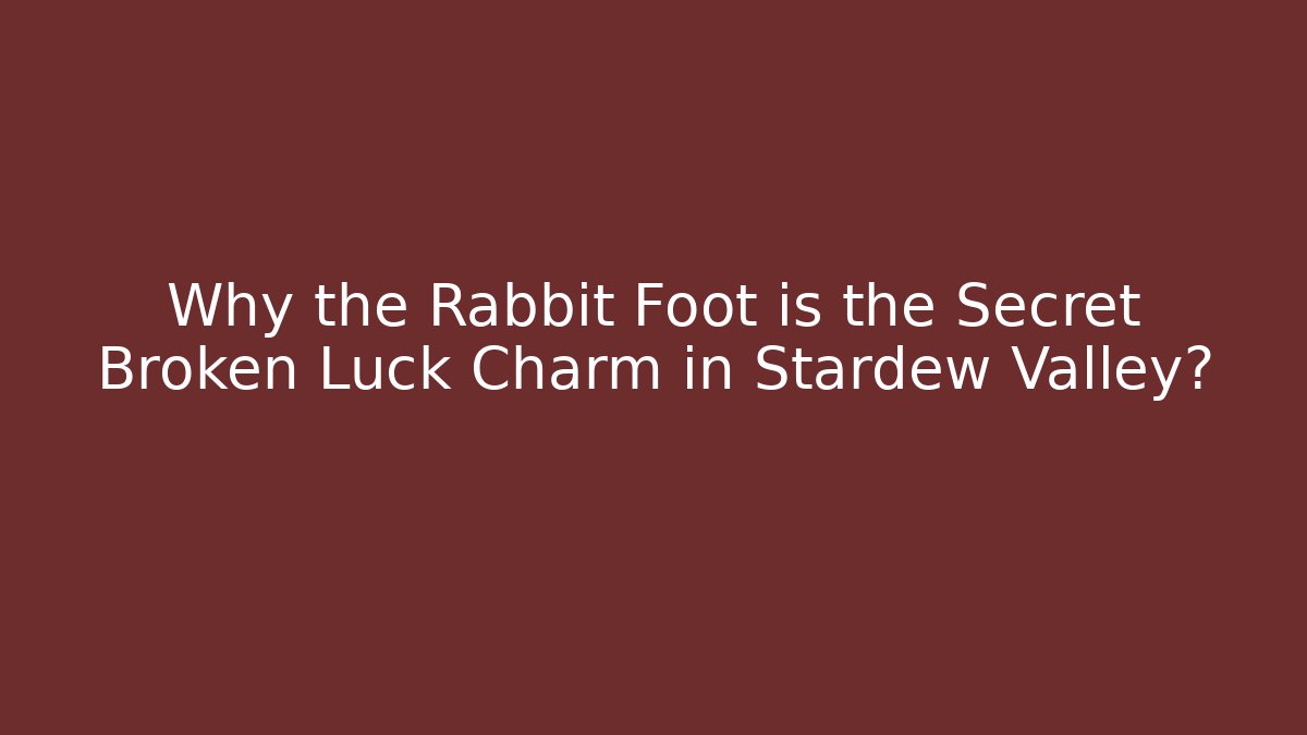 Why the Rabbit Foot is the Secret Broken Luck Charm in Stardew Valley?