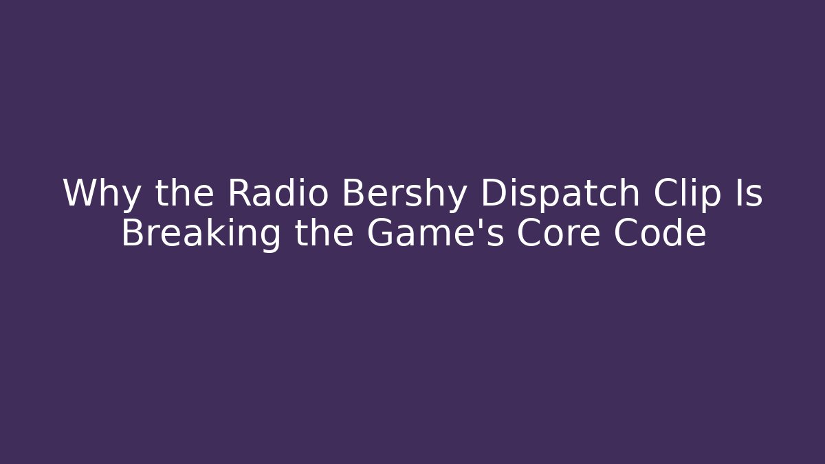 Why the Radio Bershy Dispatch Clip Is Breaking the Game’s Core Code