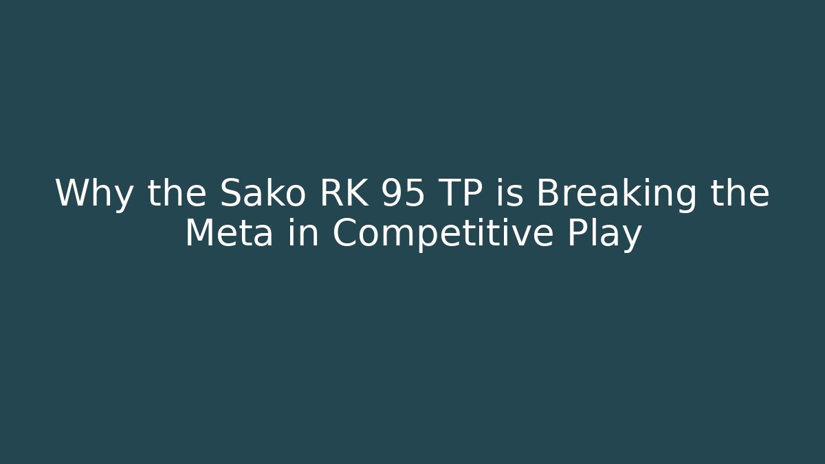 Why the Sako RK 95 TP is Breaking the Meta in Competitive Play