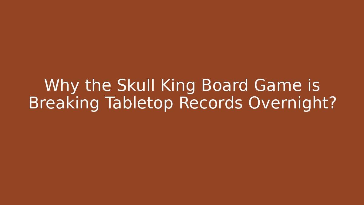 Why the Skull King Board Game is Breaking Tabletop Records Overnight?