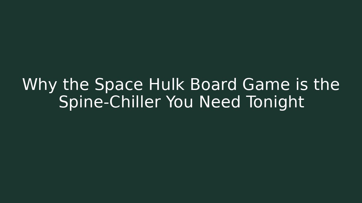 Why the Space Hulk Board Game is the Spine-Chiller You Need Tonight